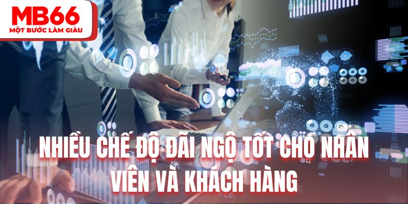 Nhiều chế độ đãi ngộ tốt cho nhân viên và khách hàng